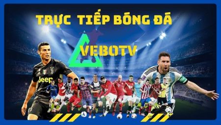 Vebotv – kênh chia sẻ bóng đá cực chất không thể bỏ qua